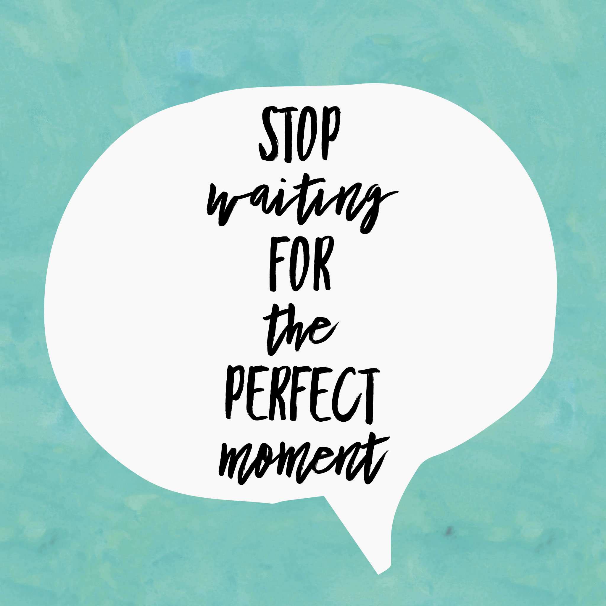 Stop waiting for the perfect moment…
